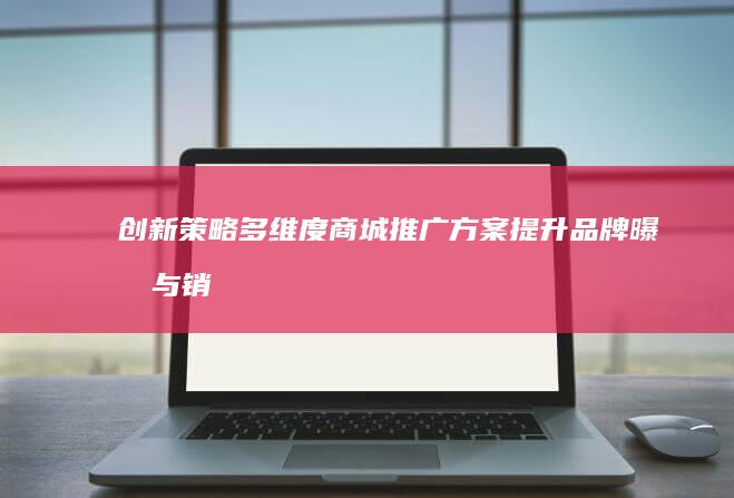 创新策略：多维度商城推广方案提升品牌曝光与销量